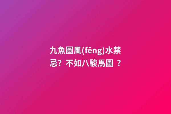 九魚圖風(fēng)水禁忌？不如八駿馬圖？